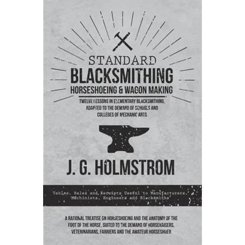 Standard Blacksmithing, Horseshoeing and Wagon Making - Twelve Lessons in Elementary Blacksmithing, Adapted to the Demand of Schools and Colleges of M - Paperback