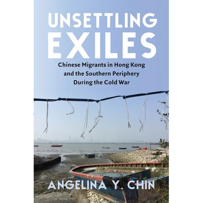 Unsettling Exiles: Chinese Migrants in Hong Kong and the Southern Periphery During the Cold War - Paperback