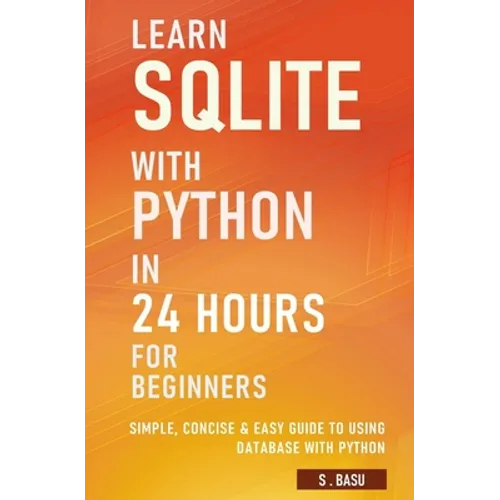 Learn SQLite with Python in 24 hours For Beginners - Simple, Concise & Easy Guide To Using Database with Python - Paperback