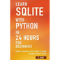 Learn SQLite with Python in 24 hours For Beginners - Simple, Concise & Easy Guide To Using Database with Python - Paperback