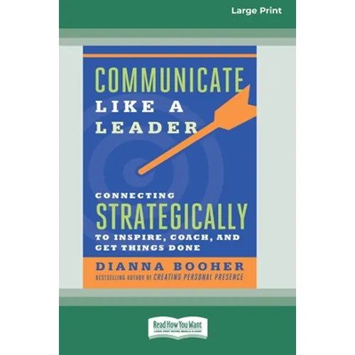 Communicate Like a Leader: Connecting Strategically to Coach, Inspire, and Get Things Done [16 Pt Large Print Edition] - Paperback
