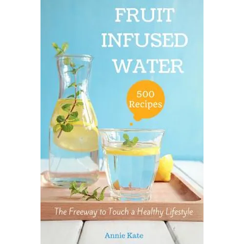 500 Fruit Infused Water Recipes: The Freeway to Touch a Healthy Lifestyle - Paperback