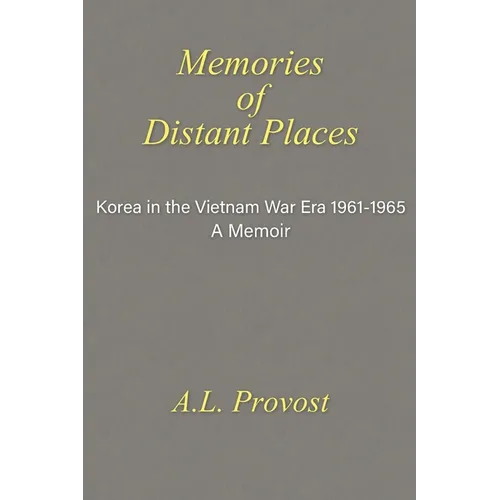 Memories of Distant Places: Korea in the Vietnam War Era 1961-1965 A Memoir - Paperback