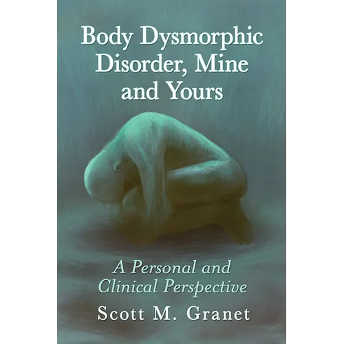 Body Dysmorphic Disorder, Mine and Yours: A Personal and Clinical Perspective - Paperback