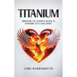 Titanium: Embracing the Strength Within to Overcome Life's Challenges - Paperback