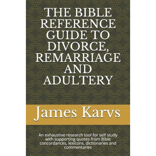 The Bible Reference Guide to Divorce, Remarriage and Adultery: An exhaustive research tool for self study with supporting quotes from Bible concordanc - Paperback