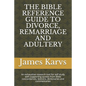 The Bible Reference Guide to Divorce, Remarriage and Adultery: An exhaustive research tool for self study with supporting quotes from Bible concordanc - Paperback