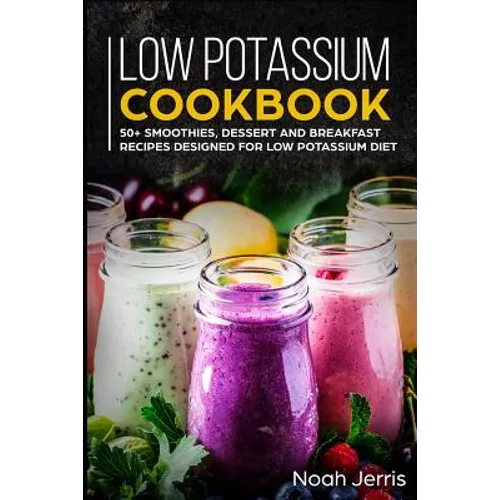 Low Potassium Cookbook: 50+ Smoothies, Dessert and Breakfast Recipes Designed for Low Potassium Diet - Paperback