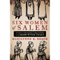 Six Women of Salem: The Untold Story of the Accused and Their Accusers in the Salem Witch Trials - Paperback