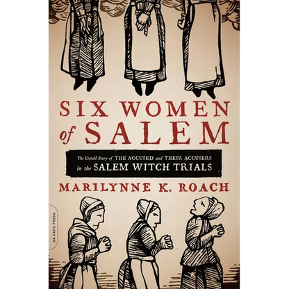 Six Women of Salem: The Untold Story of the Accused and Their Accusers in the Salem Witch Trials - Paperback