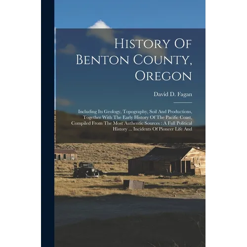 History Of Benton County, Oregon: Including Its Geology, Topography, Soil And Productions, Together With The Early History Of The Pacific Coast, Compi - Paperback