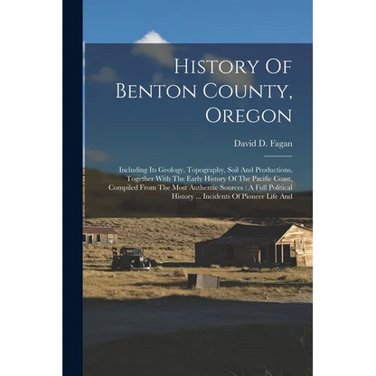 History Of Benton County, Oregon: Including Its Geology, Topography, Soil And Productions, Together With The Early History Of The Pacific Coast, Compi - Paperback