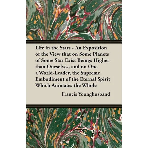 Life in the Stars - An Exposition of the View That on Some Planets of Some Star Exist Beings Higher Than Ourselves, and on One a World-Leader, the Sup - Paperback