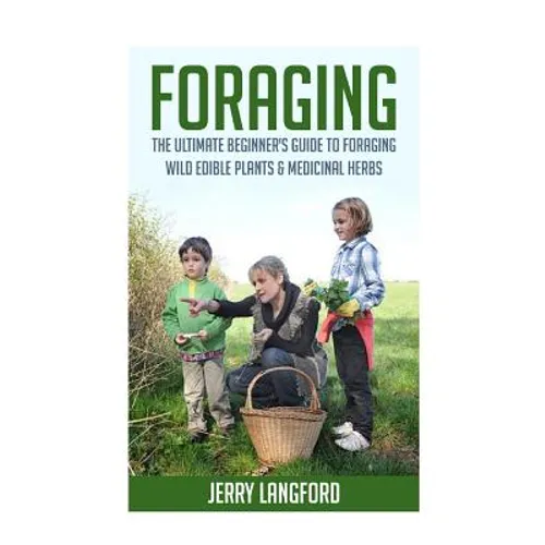 Foraging: The Ultimate Beginner's Guide to Foraging Wild Edible Plants & Medicinal Herbs - Paperback