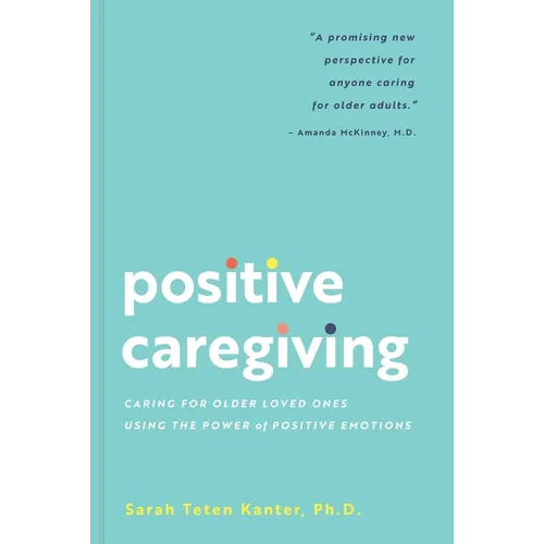 Positive Caregiving: Caring for Older Loved Ones Using the Power of Positive Emotions - Paperback
