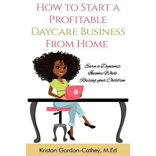 How to Start a Profitable Daycare Business from Home: Earn a Dynamic Income While Raising your Children - Paperback