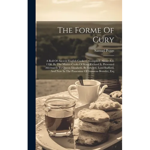 The Forme Of Cury: A Roll Of Ancient English Cookery, Compiled, About A.d. 1390, By The Master-cooks Of King Richard Ii, Presented Afterw - Hardcover