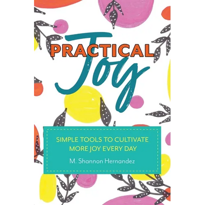Practical Joy: Simple Tools to Cultivate More Joy Everyday - Paperback