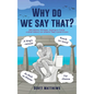 Why do we say that? - 202 Idioms, Phrases, Sayings & Facts! A Brief History On Where They Come From! - Hardcover