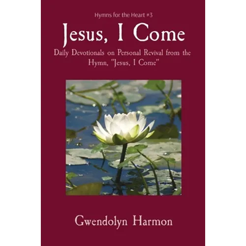 Jesus, I Come: Daily Devotionals on Personal Revival from the Hymn, Jesus, I Come - Paperback
