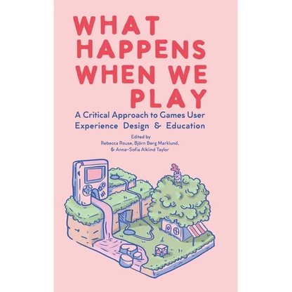 What Happens When We Play: A Critical Approach to Games User Experience Design & Education - Hardcover
