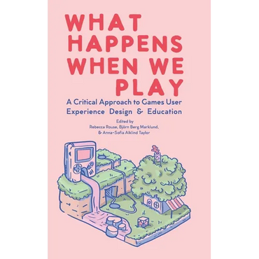 What Happens When We Play: A Critical Approach to Games User Experience Design & Education - Hardcover