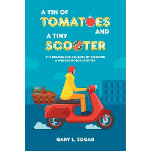 A Tin of Tomatoes and a Tiny Scooter: The Dramas and Delights of Rescuing a Vintage Motor Scooter - Paperback