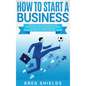 How to Start a Business: Step-By-Step Start from Business Idea and Business Plan to Having Your Own Small Business, Including Home-Based Busine - Hardcover