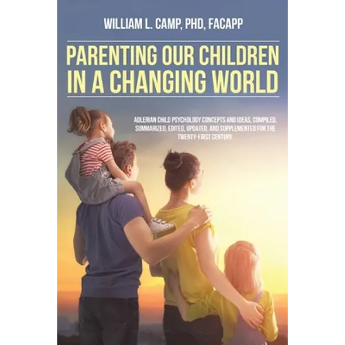 Parenting Our Children in a Changing World: Adlerian child psychology concepts and ideas, compiled, summarized, edited, updated, and supplemented for - Paperback