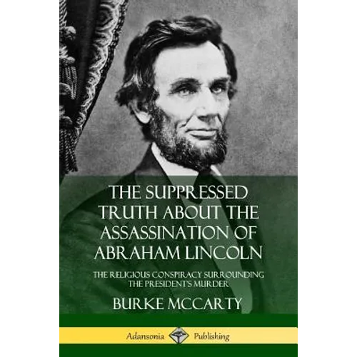 The Suppressed Truth About the Assassination of Abraham Lincoln: The Religious Conspiracy Surrounding the President's Murder - Paperback
