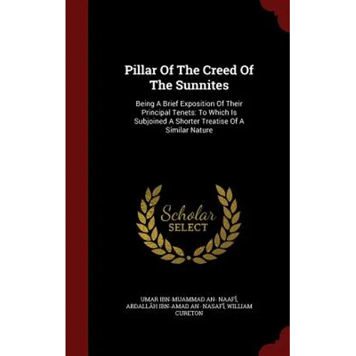 Pillar Of The Creed Of The Sunnites: Being A Brief Exposition Of Their Principal Tenets: To Which Is Subjoined A Shorter Treatise Of A Similar Nature - Hardcover