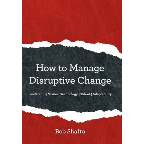 How to Manage Disruptive Change: Adaptability Leadership Vision Technology Talent - Hardcover