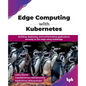 Edge Computing with Kubernetes: Building, deploying, and orchestrating applications securely at the edge using KubeEdge (English Edition) - Paperback