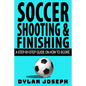 Soccer Shooting & Finishing: A Step-by-Step Guide on How to Score - Paperback