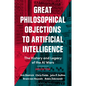 Great Philosophical Objections to Artificial Intelligence: The History and Legacy of the AI Wars - Hardcover