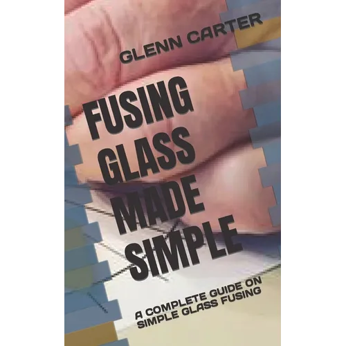 Fusing Glass Made Simple: A Complete Guide on Simple Glass Fusing - Paperback