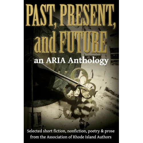 Past, Present, and Future: Selected short fiction, non-fiction, poetry & prose from The Association of Rhode Island Authors - Paperback