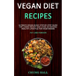 Vegan Diet Recipes: Ultimate Vegan 30-Day Step-By-Step Guide for Losing Weight and Living an Amazing Healthy Lifestyle for Vegetarians (Fa - Paperback