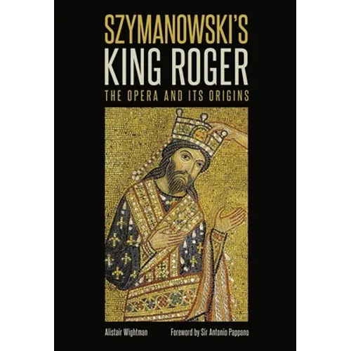 Szymanowski's King Roger: The Opera and Its Origins - Hardcover