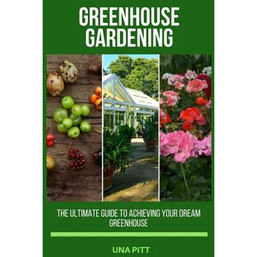 Greenhouse Gardening: The Ultimate Guide to Achieving Your Dream Greenhouse - Paperback