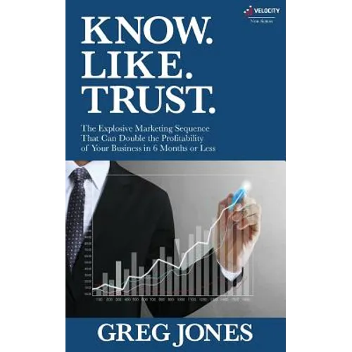 Know. Like. Trust.: The Explosive Marketing Sequence That Can Double The Profitability Of Your Business In 6 Months Or Less - Paperback