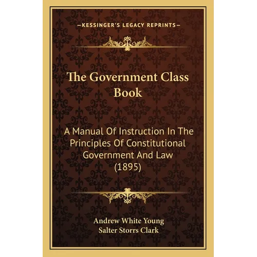 The Government Class Book: A Manual Of Instruction In The Principles Of Constitutional Government And Law (1895) - Paperback