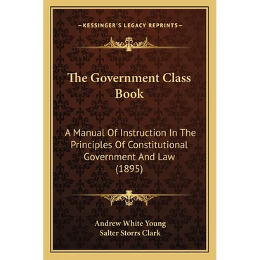 The Government Class Book: A Manual Of Instruction In The Principles Of Constitutional Government And Law (1895) - Paperback