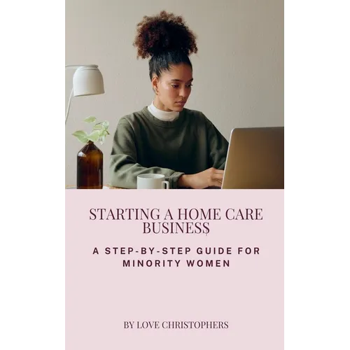 Starting a Home Care Business: A Step-by-Step Guide for Minority Women - Paperback