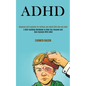 Adhd: Diagnosis and Treatment for Children and Adults With Add and Adhd (A Skill-building Workbook to Help You Focused and Gain Success With Adhd) - Paperback
