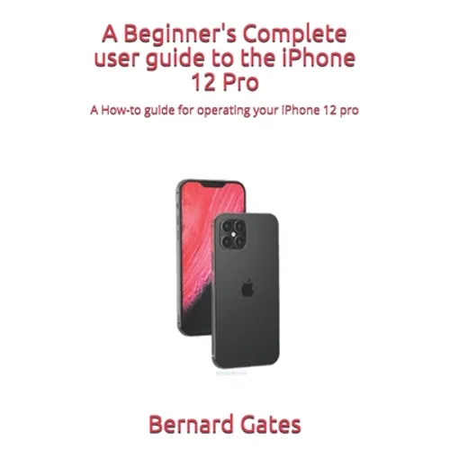 A Beginner's Complete user guide to the iPhone 12 Pro: A How-to guide for operating your iPhone 12 pro - Paperback