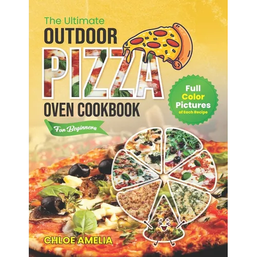 The Ultimate Outdoor Pizza Oven Cookbook For Beginners: Full Color Edition With Pictures of Each Recipe, Homemade Masterpiece Pizza Everytime - Paperback