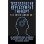 Testosterone Replacement Therapy: The Truth About TRT: An Introductory Guide to Androgen Replacement Therapy And Hormone Replacement Therapy - Paperback