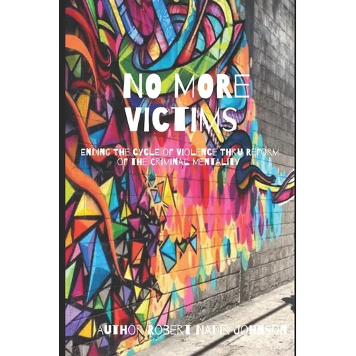 No More Victims: Ending The Cycle of Violence Thru Reform of the Criminal Mentality - Paperback