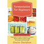 Fermentation for Beginners: Easy Recipes for Vegetables, Fruits, Dairies, Vinegars, Beans, Meats, fish, Eggs, Beverages and Sourdough - Paperback